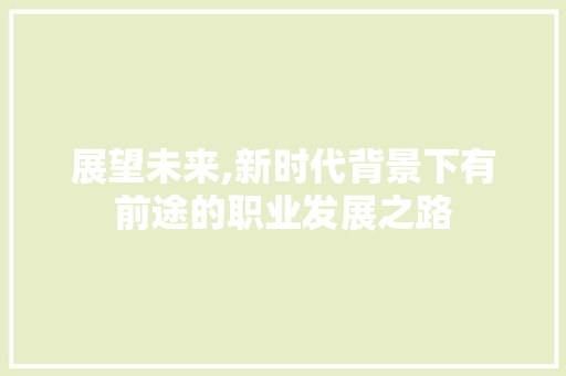 展望未来,新时代背景下有前途的职业发展之路
