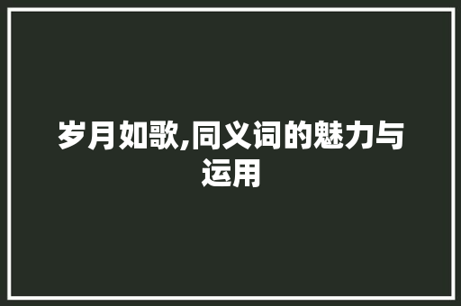 岁月如歌,同义词的魅力与运用