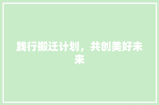 践行搬迁计划，共创美好未来