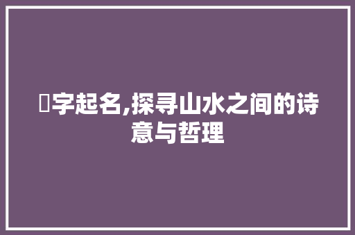 嵄字起名,探寻山水之间的诗意与哲理
