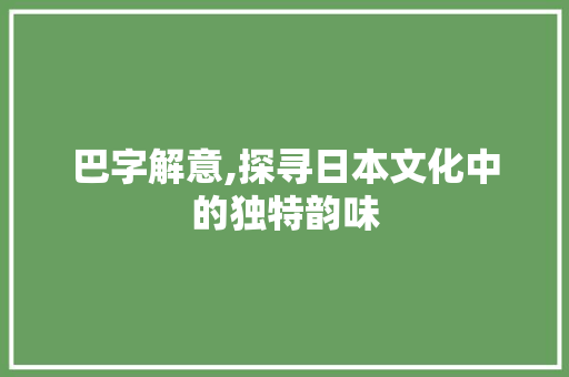 巴字解意,探寻日本文化中的独特韵味