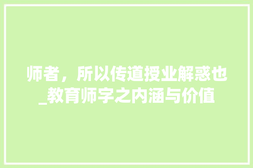 师者，所以传道授业解惑也_教育师字之内涵与价值