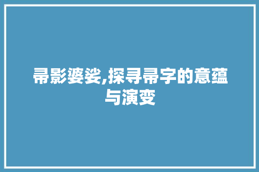 帚影婆娑,探寻帚字的意蕴与演变