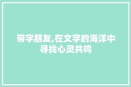 带字朋友,在文字的海洋中寻找心灵共鸣