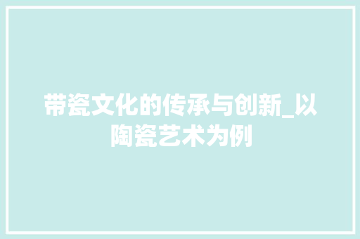 带瓷文化的传承与创新_以陶瓷艺术为例