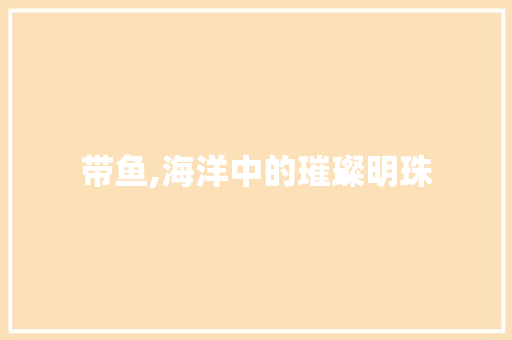 带鱼,海洋中的璀璨明珠 短语