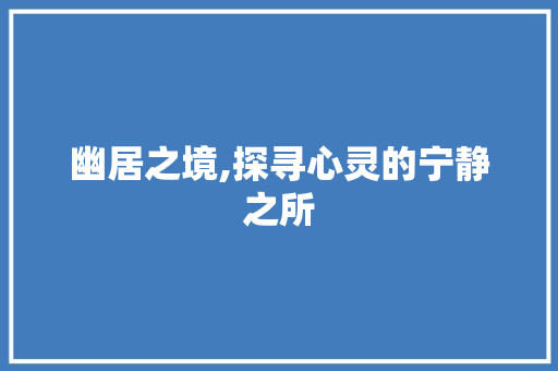 幽居之境,探寻心灵的宁静之所