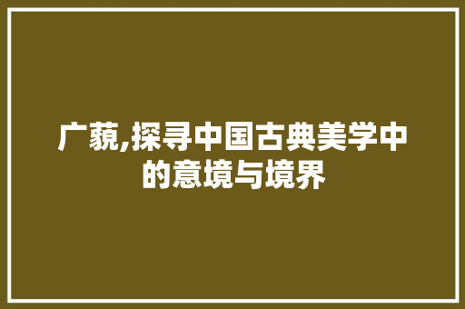 广藐,探寻中国古典美学中的意境与境界