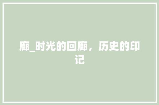 廊_时光的回廊，历史的印记