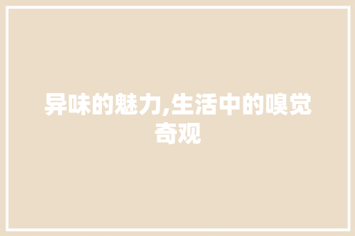 异味的魅力,生活中的嗅觉奇观