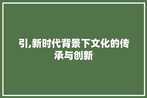 引,新时代背景下文化的传承与创新