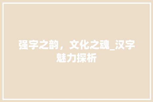 强字之韵，文化之魂_汉字魅力探析