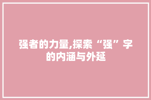 强者的力量,探索“强”字的内涵与外延