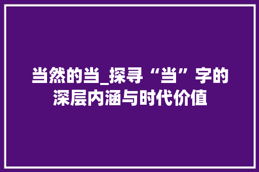 当然的当_探寻“当”字的深层内涵与时代价值