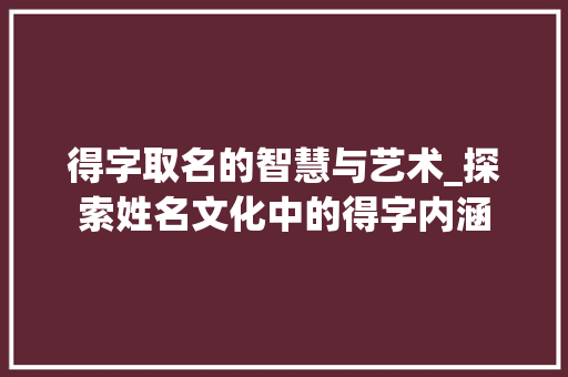 得字取名的智慧与艺术_探索姓名文化中的得字内涵