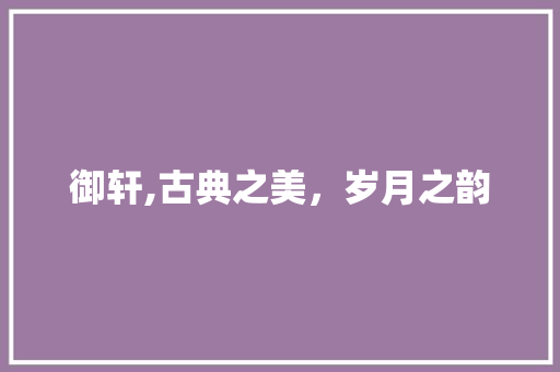 御轩,古典之美，岁月之韵
