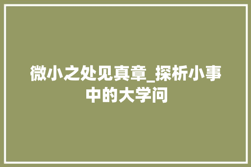 微小之处见真章_探析小事中的大学问