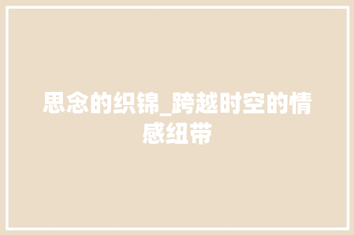 思念的织锦_跨越时空的情感纽带