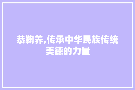 恭鞠养,传承中华民族传统美德的力量 问答