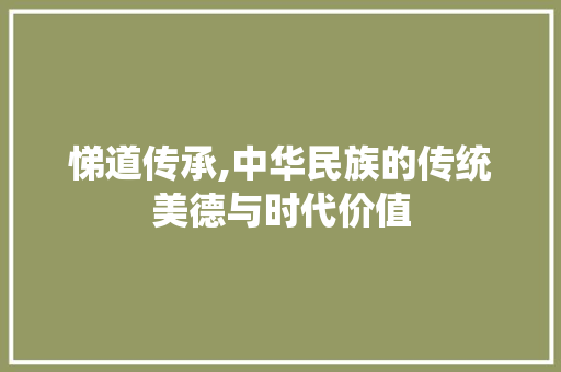 悌道传承,中华民族的传统美德与时代价值
