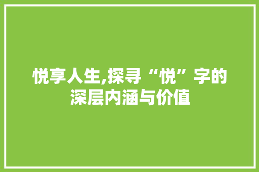 悦享人生,探寻“悦”字的深层内涵与价值