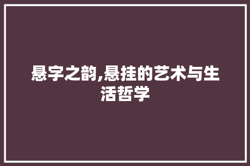 悬字之韵,悬挂的艺术与生活哲学