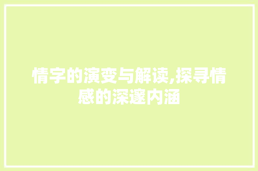 情字的演变与解读,探寻情感的深邃内涵