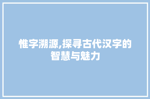惟字溯源,探寻古代汉字的智慧与魅力 近义词汇