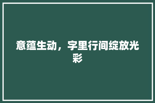 意蕴生动，字里行间绽放光彩