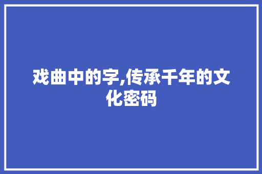 戏曲中的字,传承千年的文化密码
