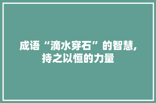 成语“滴水穿石”的智慧,持之以恒的力量