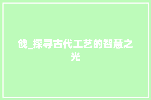戗_探寻古代工艺的智慧之光