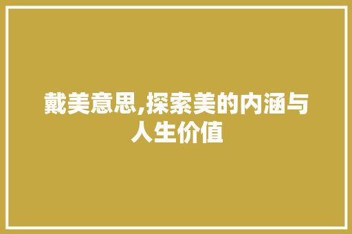 戴美意思,探索美的内涵与人生价值
