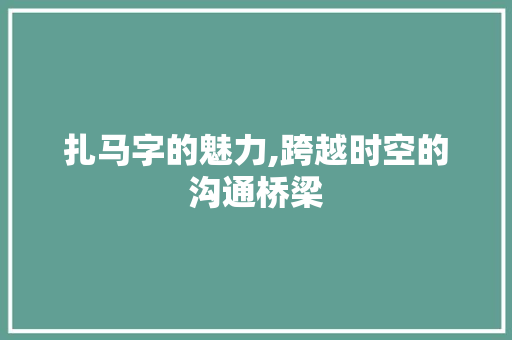 扎马字的魅力,跨越时空的沟通桥梁