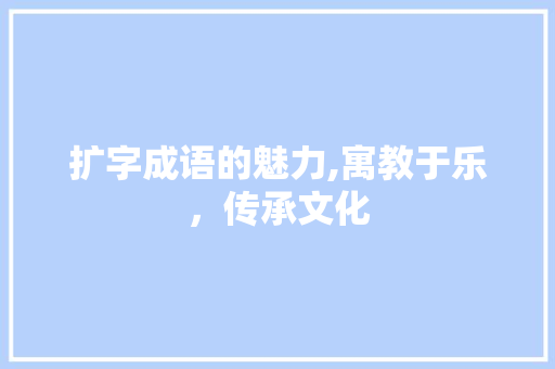扩字成语的魅力,寓教于乐，传承文化