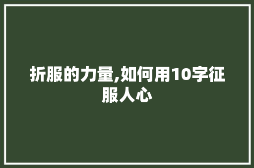 折服的力量,如何用10字征服人心