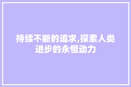 持续不断的追求,探索人类进步的永恒动力