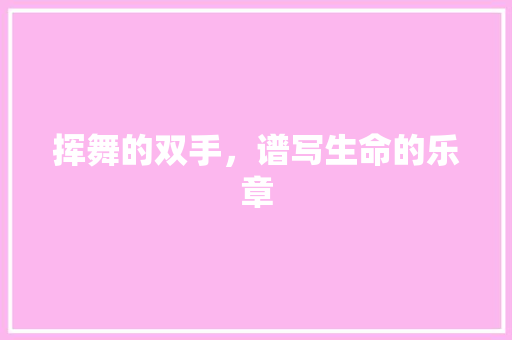 挥舞的双手，谱写生命的乐章