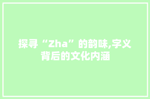探寻“Zha”的韵味,字义背后的文化内涵 诗词佳句