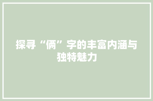 探寻“俩”字的丰富内涵与独特魅力 成语汇编