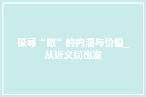 探寻“做”的内涵与价值_从近义词出发