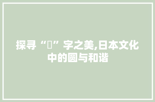 探寻“円”字之美,日本文化中的圆与和谐