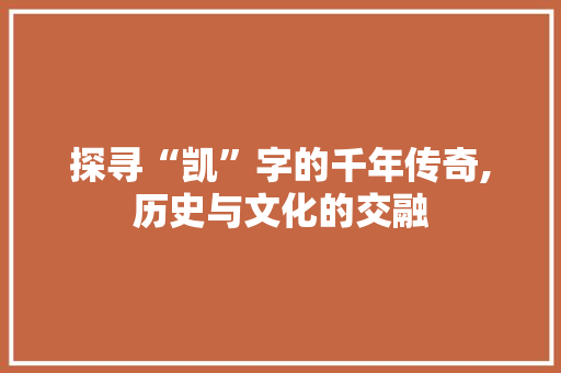 探寻“凯”字的千年传奇,历史与文化的交融