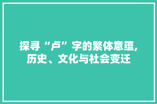 探寻“卢”字的繁体意蕴,历史、文化与社会变迁 反义词汇