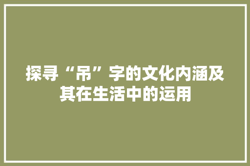 探寻“吊”字的文化内涵及其在生活中的运用