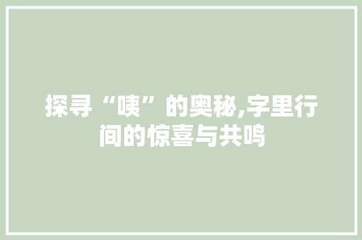 探寻“咦”的奥秘,字里行间的惊喜与共鸣