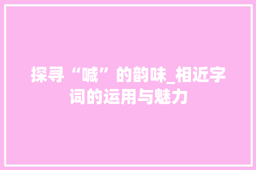 探寻“喊”的韵味_相近字词的运用与魅力