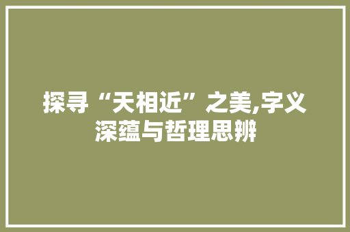 探寻“天相近”之美,字义深蕴与哲理思辨
