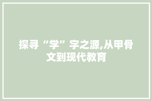 探寻“学”字之源,从甲骨文到现代教育
