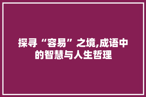 探寻“容易”之境,成语中的智慧与人生哲理